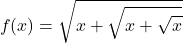 \[ f(x)=\sqrt{x+\sqrt{x+\sqrt{x}}}\]